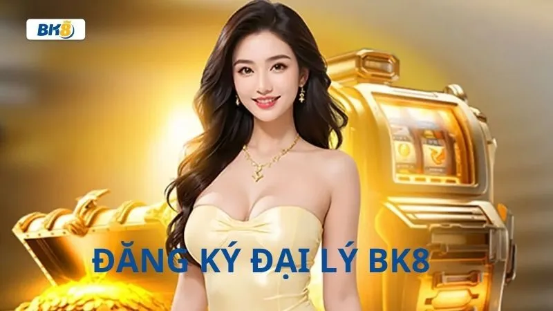 Đăng ký đại lý BK8 chuẩn chỉ