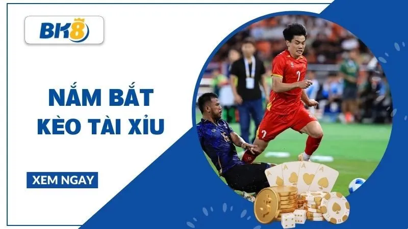 Kèo Tài Xỉu - Cách đọc thế trận để chọn kèo chuẩn xác